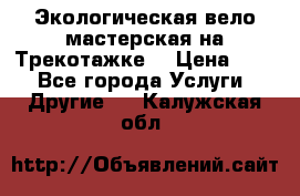 Экологическая вело мастерская на Трекотажке. › Цена ­ 10 - Все города Услуги » Другие   . Калужская обл.